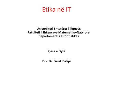 Etika në IT Universiteti Shtetëror i Tetovës Fakulteti i Shkencave Matematiko-Natyrore Departamenti i Informatikës Pjesa e Dytë Doc.Dr. Fisnik Dalipi.