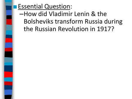 Essential Question: How did Vladimir Lenin & the Bolsheviks transform Russia during the Russian Revolution in 1917?