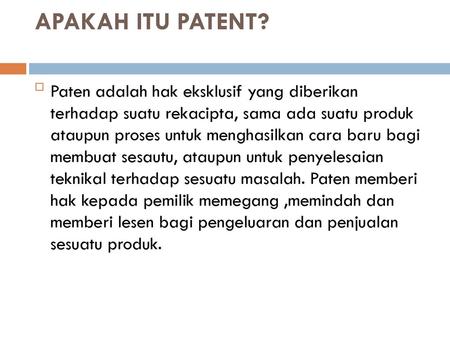 APAKAH ITU PATENT? Paten adalah hak eksklusif yang diberikan terhadap suatu rekacipta, sama ada suatu produk ataupun proses untuk menghasilkan cara baru.