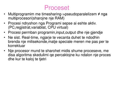 Proceset Multiprogramim me timesharing->pseudoparalelizem ≠ nga multiprocesori(sharojne nje RAM) Procesi ndryshon nga Programi sepse ai eshte aktiv. (PC,regjistrat,variablat,