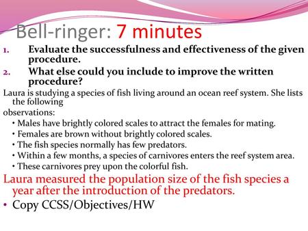 Bell-ringer: 7 minutes Evaluate the successfulness and effectiveness of the given procedure. What else could you include to improve the written procedure?