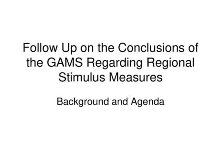 Follow Up on the Conclusions of the GAMS Regarding Regional Stimulus Measures Background and Agenda.