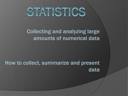 Statistics Collecting and analyzing large amounts of numerical data