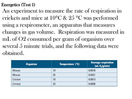 Energetics (Test 1) An experiment to measure the rate of respiration in crickets and mice at 10C & 25 C was performed using a respirometer, an apparatus.