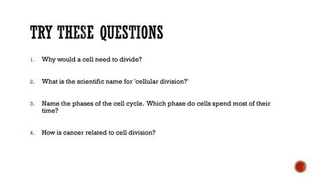 Try these questions Why would a cell need to divide?