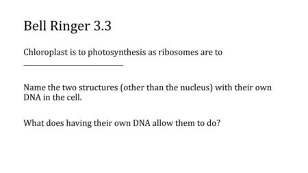 Bell Ringer 3.3 Chloroplast is to photosynthesis as ribosomes are to ______________________________ Name the two structures (other than the nucleus) with.