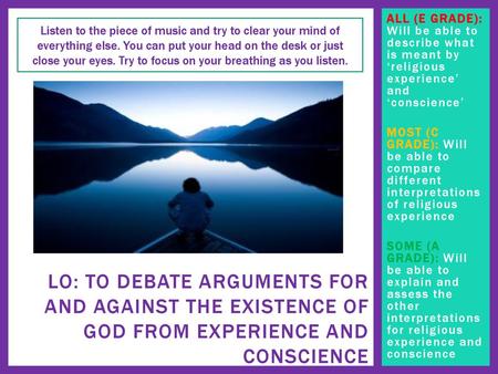 ALL (E GRADE): Will be able to describe what is meant by ‘religious experience’ and ‘conscience’   MOST (C GRADE): Will be able to compare different interpretations.