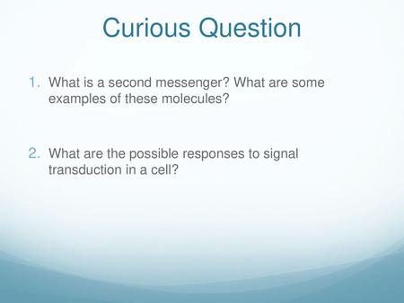 Curious Question What is a second messenger? What are some examples of these molecules? What are the possible responses to signal transduction in a cell?