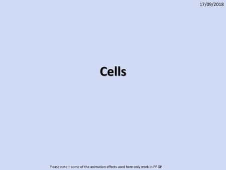 17/09/2018 Cells Please note – some of the animation effects used here only work in PP XP.