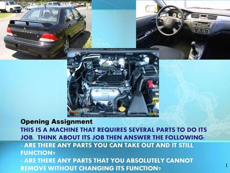 Opening Assignment This is a machine that requires several parts to do its job. Think about its job then answer the following: - Are there any parts you.