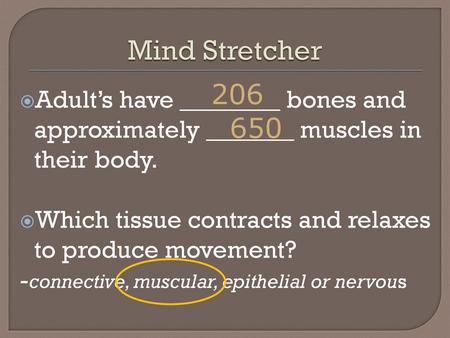 Mind Stretcher 206 Adult’s have ________ bones and approximately _______ muscles in their body. Which tissue contracts and relaxes to produce movement?