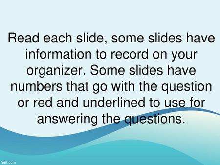 Read each slide, some slides have information to record on your organizer. Some slides have numbers that go with the question or red and underlined to.