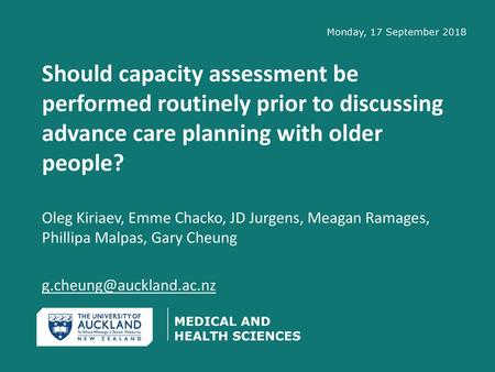 Monday, 17 September 2018 Should capacity assessment be performed routinely prior to discussing advance care planning with older people? Oleg Kiriaev,