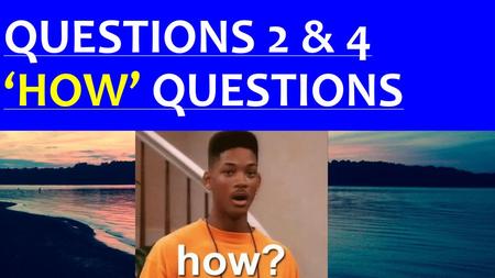 QUESTIONS 2 & 4 ‘HOW’ QUESTIONS