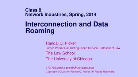 9/17/2018 Class 8 Network Industries, Spring, 2014 Interconnection and Data Roaming Randal C. Picker James Parker Hall Distinguished Service Professor.