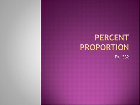 Percent Proportion Pg. 332.