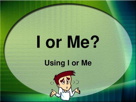 I or Me? Using I or Me.