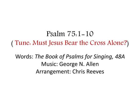 Psalm 75:1-10 ( Tune: Must Jesus Bear the Cross Alone?)