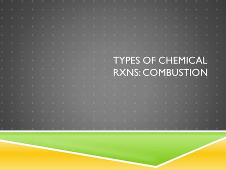 TYPES OF CHEMICAL RXNS: COMBUSTION