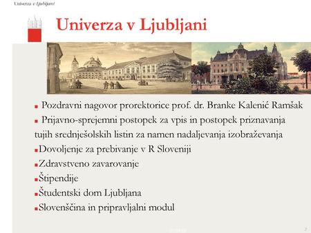 Univerza v Ljubljani Pozdravni nagovor prorektorice prof. dr. Branke Kalenić Ramšak Prijavno-sprejemni postopek za vpis in postopek priznavanja tujih srednješolskih.