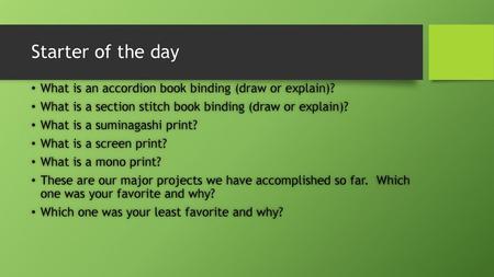 Starter of the day What is an accordion book binding (draw or explain)? What is a section stitch book binding (draw or explain)? What is a suminagashi.