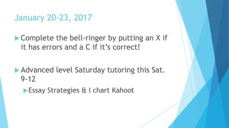 January 20-23, 2017 Complete the bell-ringer by putting an X if it has errors and a C if it’s correct! Advanced level Saturday tutoring this Sat. 9-12.