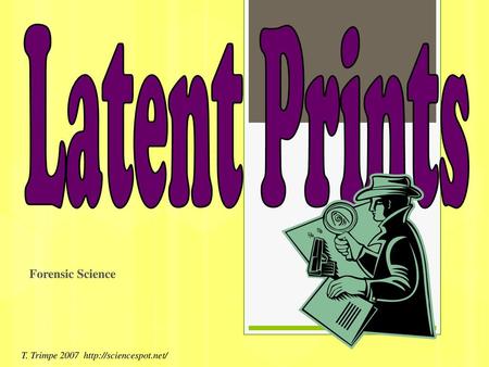 Latent Prints Forensic Science T. Trimpe 2007 http://sciencespot.net/