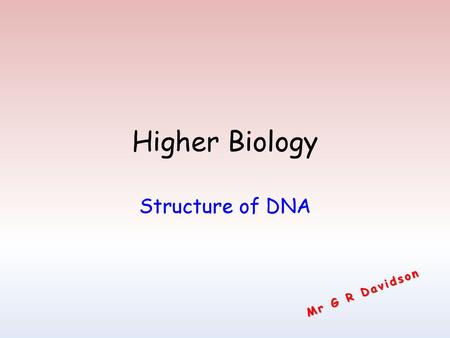 Higher Biology Structure of DNA Mr G R Davidson.