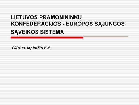 LIETUVOS PRAMONININKŲ KONFEDERACIJOS - EUROPOS SĄJUNGOS SĄVEIKOS SISTEMA 2004 m. lapkričio 2 d.