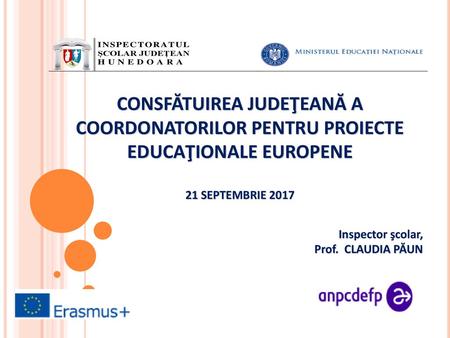 CONSFĂTUIREA JUDEŢEANĂ A COORDONATORILOR PENTRU PROIECTE EDUCAŢIONALE EUROPENE 21 SEPTEMBRIE 2017 Inspector şcolar, Prof. CLAUDIA PĂUN.