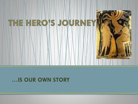 THE HERO’S JOURNEY …IS OUR OWN STORY.