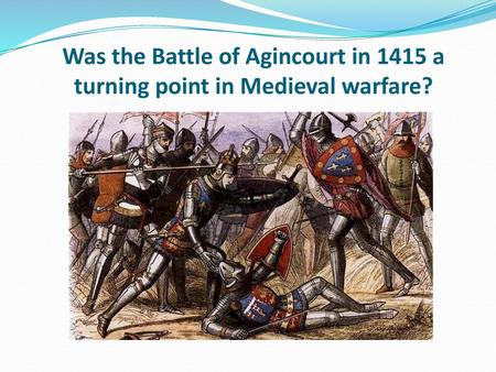 Learning objective – to be able to identify the significance of the Battle of Agincourt in trends in Medieval warfare. I can describe the key changes and.