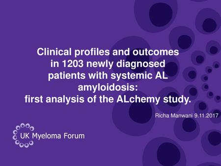 3 Clinical profiles and outcomes in 1203 newly diagnosed patients with systemic AL amyloidosis: first analysis of the ALchemy study. Richa Manwani.