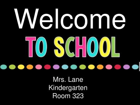 Welcome Mrs. Lane Kindergarten Room 323.