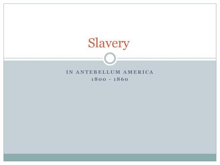 In Antebellum America 1800 - 1860 Slavery In Antebellum America 1800 - 1860.