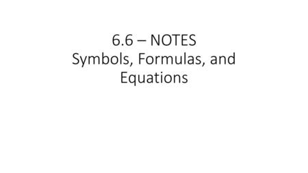 6.6 – NOTES Symbols, Formulas, and Equations