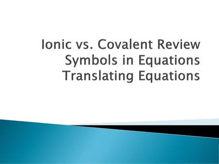 Ionic vs. Covalent Review Symbols in Equations Translating Equations