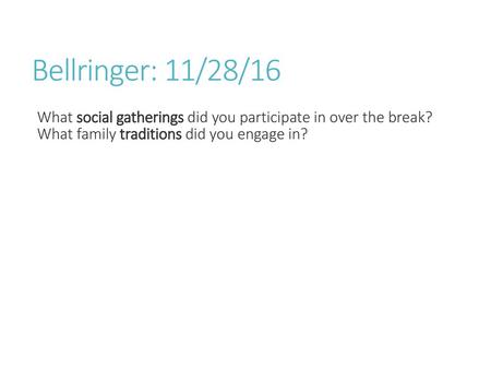 Bellringer: 11/28/16 What social gatherings did you participate in over the break? What family traditions did you engage in?