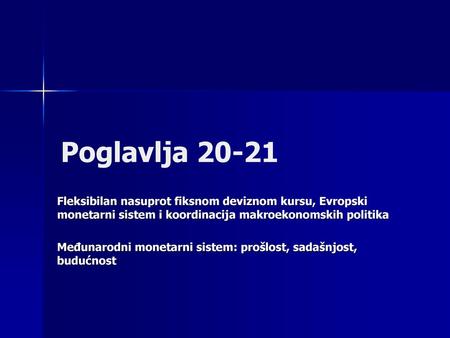 Poglavlja 20-21 Fleksibilan nasuprot fiksnom deviznom kursu, Evropski monetarni sistem i koordinacija makroekonomskih politika Međunarodni monetarni sistem: