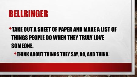 Bellringer Take out a sheet of paper and make a list of things people do when they truly love someone. Think about things they say, do, and think.