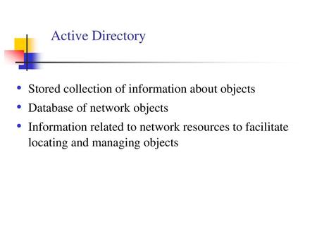 Active Directory Stored collection of information about objects