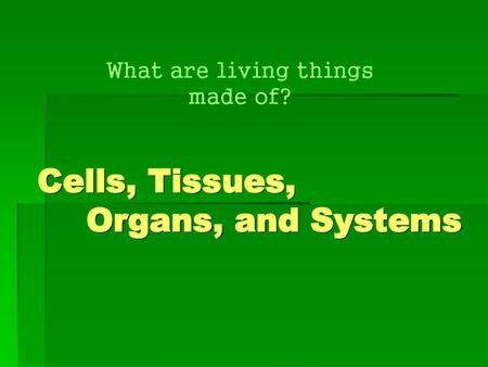 Cells, Tissues, Organs, and Systems