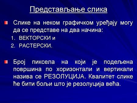 Представљање слика Слике на неком графичком уређају могу да се представе на два начина: ВЕКТОРСКИ и РАСТЕРСКИ. Број пиксела на који је подељена површина.