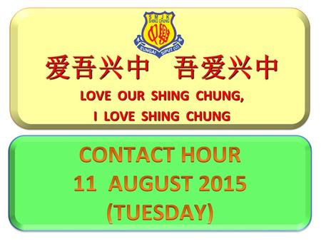 爱吾兴中 吾爱兴中 CONTACT HOUR 11 AUGUST 2015 (TUESDAY) LOVE OUR SHING CHUNG,