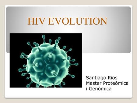 HIV EVOLUTION Santiago Rios Master Proteòmica i Genòmica.