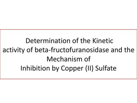 Determination of the Kinetic activity of beta-fructofuranosidase and the Mechanism of Inhibition by Copper (II) Sulfate.