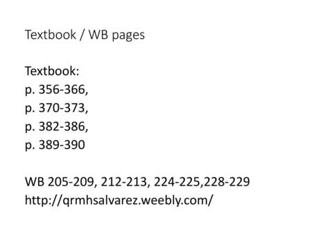 Textbook / WB pages Textbook: p. 356-366, p. 370-373, p. 382-386, p. 389-390 WB 205-209, 212-213, 224-225,228-229 http://qrmhsalvarez.weebly.com/