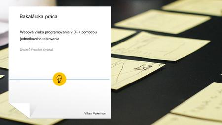 Bakalárska práca Webová výuka programovania v C++ pomocou jednotkového testovania Školiteľ: František Gyárfáš Viliam Vakerman.