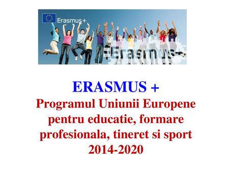 ERASMUS + Programul Uniunii Europene pentru educatie, formare profesionala, tineret si sport 2014-2020.