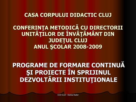 CASA CORPULUI DIDACTIC CLUJ CONFERINŢA METODICĂ CU DIRECTORII UNITĂŢILOR DE ÎNVĂŢĂMÂNT DIN JUDEŢUL CLUJ ANUL ŞCOLAR 2008-2009 PROGRAME DE FORMARE CONTINUĂ.